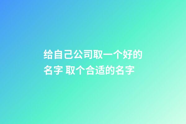 给自己公司取一个好的名字 取个合适的名字-第1张-公司起名-玄机派